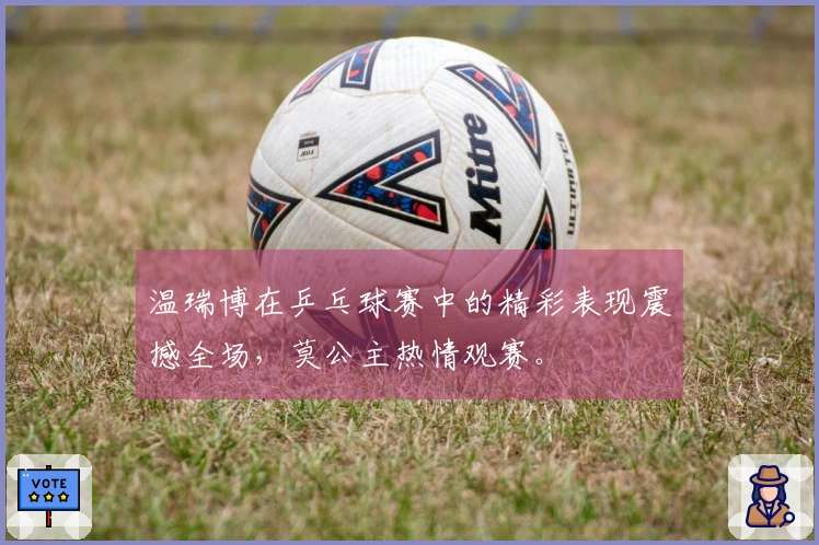 温瑞博在乒乓球赛中的精彩表现震撼全场，莫公主热情观赛。