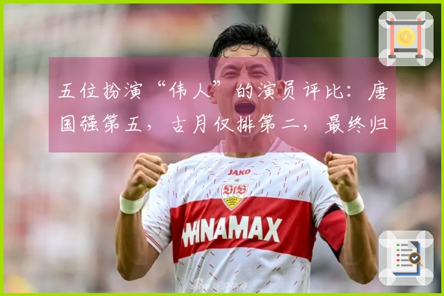 五位扮演“伟人”的演员评比:唐国强第五,古月仅排第二,最终归谁?