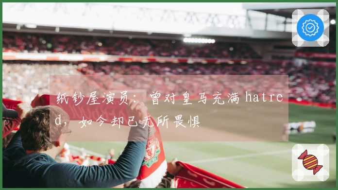 纸钞屋演员：曾对皇马充满 hatred，如今却已无所畏惧