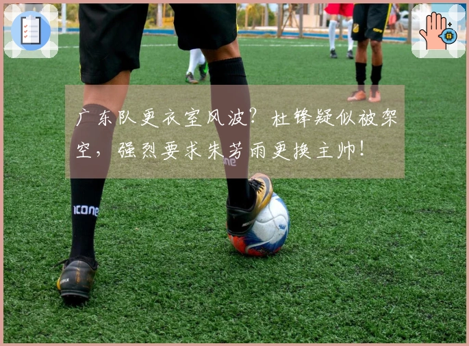 广东队更衣室风波？杜锋疑似被架空，强烈要求朱芳雨更换主帅！