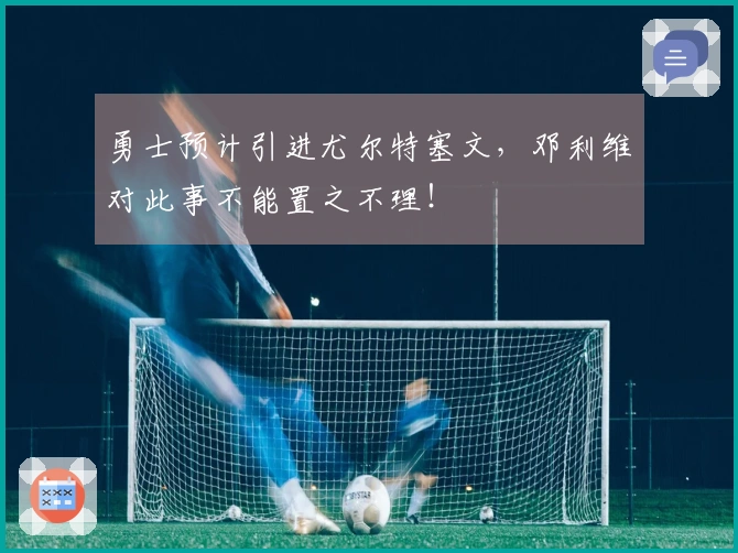 勇士预计引进尤尔特塞文，邓利维对此事不能置之不理！