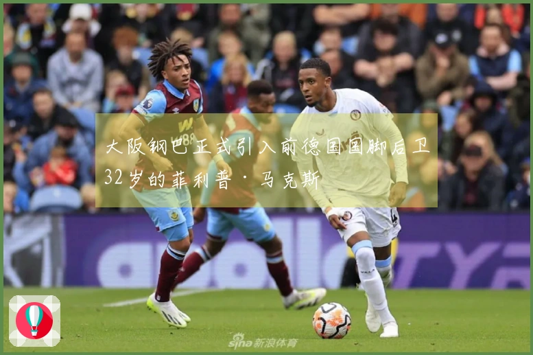 大阪钢巴正式引入前德国国脚后卫32岁的菲利普·马克斯