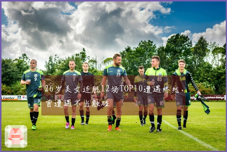 26岁美女连胜12场TOP10遭遇终结，曾遭遇不当触碰